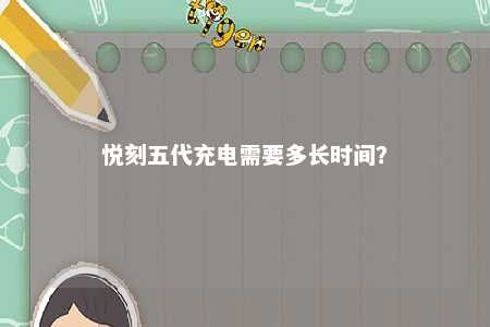 悦刻五代充电需要多长时间？ 